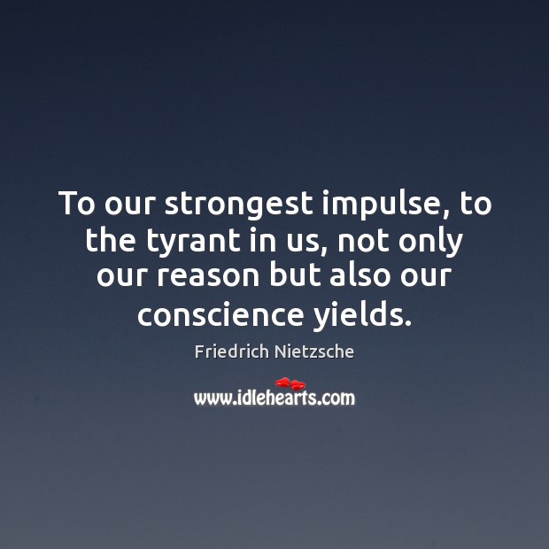 To our strongest impulse, to the tyrant in us, not only our Image