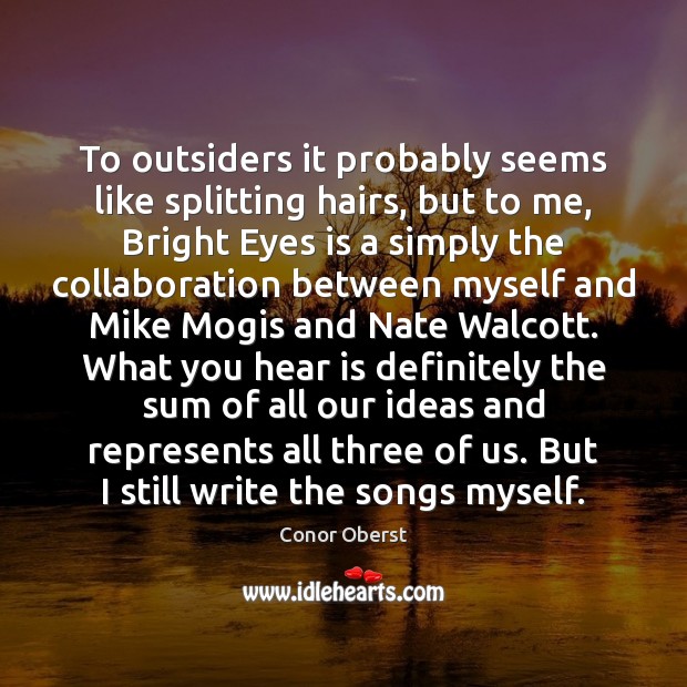 To outsiders it probably seems like splitting hairs, but to me, Bright Conor Oberst Picture Quote