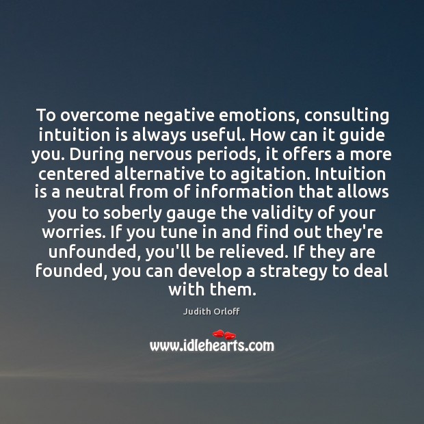 To overcome negative emotions, consulting intuition is always useful. How can it Judith Orloff Picture Quote