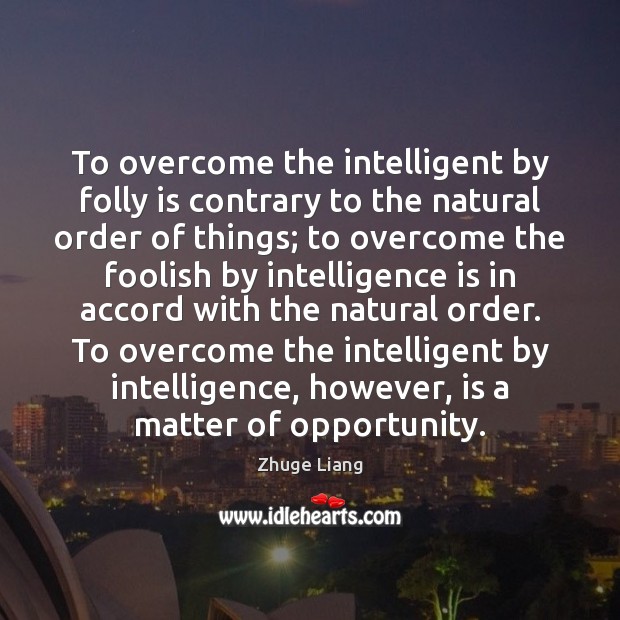 To overcome the intelligent by folly is contrary to the natural order Zhuge Liang Picture Quote