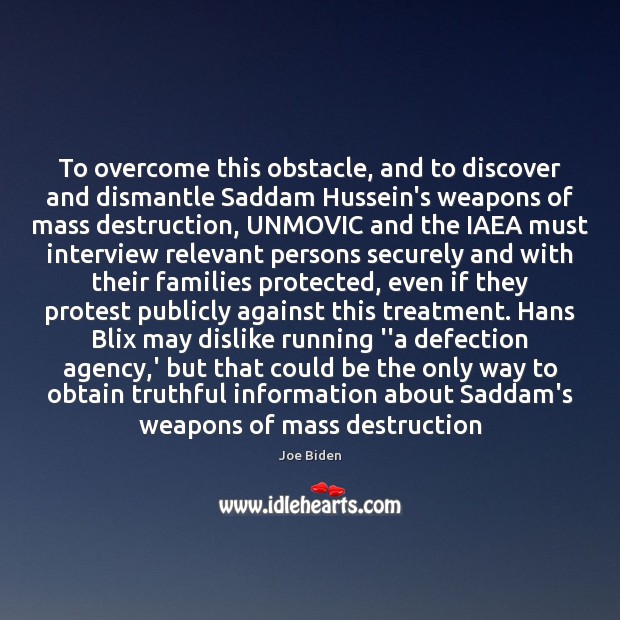 To overcome this obstacle, and to discover and dismantle Saddam Hussein’s weapons Joe Biden Picture Quote