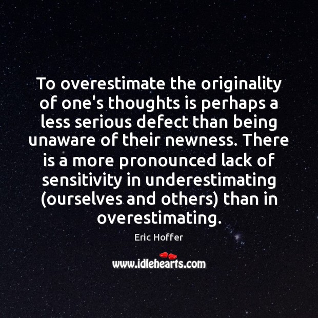 To overestimate the originality of one’s thoughts is perhaps a less serious Eric Hoffer Picture Quote