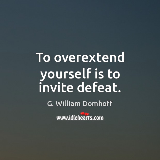 To overextend yourself is to invite defeat. G. William Domhoff Picture Quote