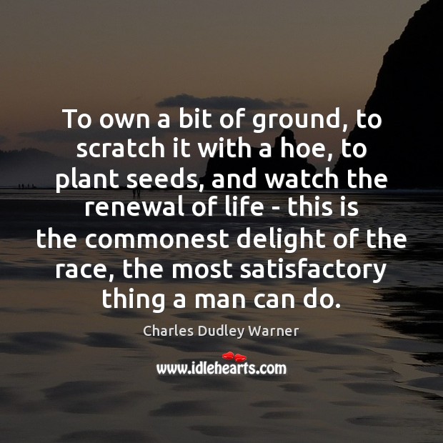 To own a bit of ground, to scratch it with a hoe, Charles Dudley Warner Picture Quote