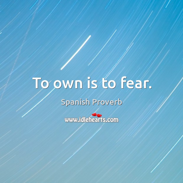 To own is to fear. Spanish Proverbs Image