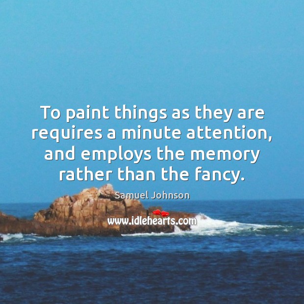 To paint things as they are requires a minute attention, and employs Samuel Johnson Picture Quote