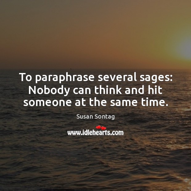 To paraphrase several sages: Nobody can think and hit someone at the same time. Image