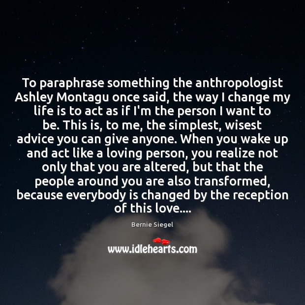 To paraphrase something the anthropologist Ashley Montagu once said, the way I 
