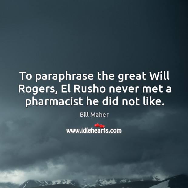 To paraphrase the great Will Rogers, El Rusho never met a pharmacist he did not like. Bill Maher Picture Quote
