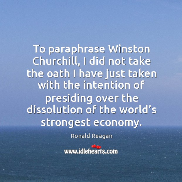 To paraphrase winston churchill, I did not take the oath Economy Quotes Image