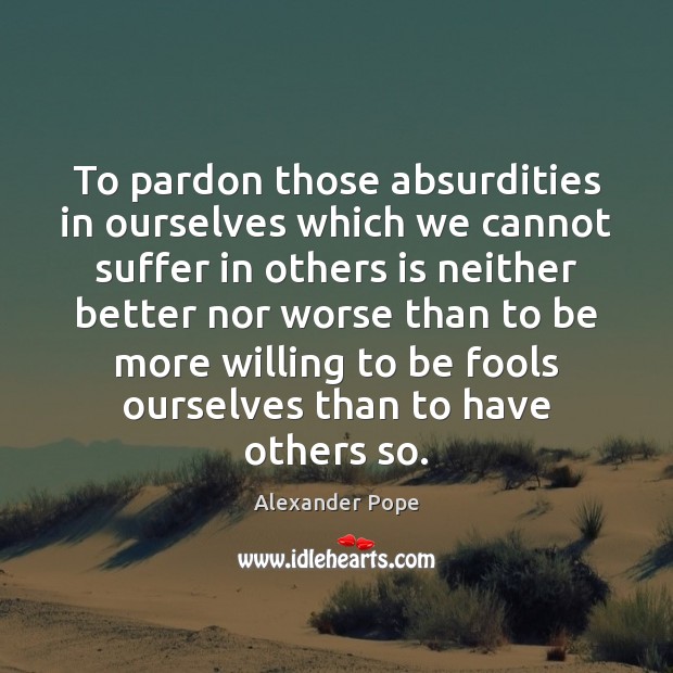 To pardon those absurdities in ourselves which we cannot suffer in others Image