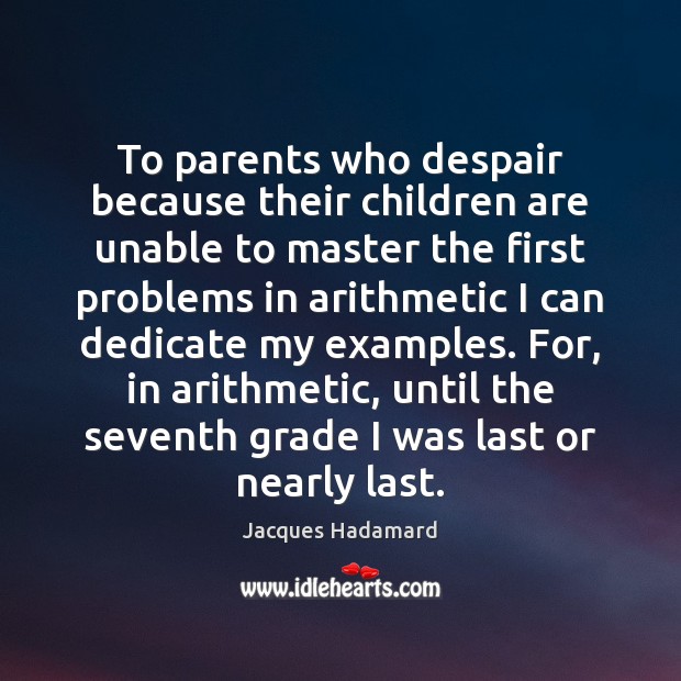 To parents who despair because their children are unable to master the Jacques Hadamard Picture Quote