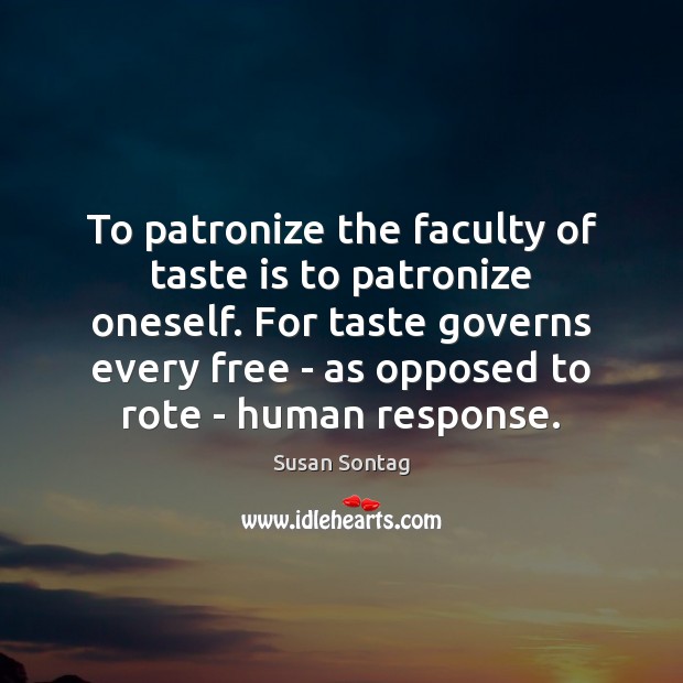 To patronize the faculty of taste is to patronize oneself. For taste Susan Sontag Picture Quote