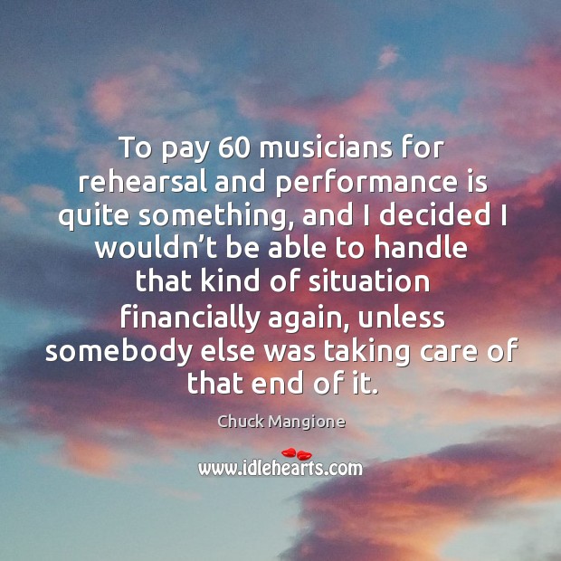 To pay 60 musicians for rehearsal and performance is quite something Chuck Mangione Picture Quote