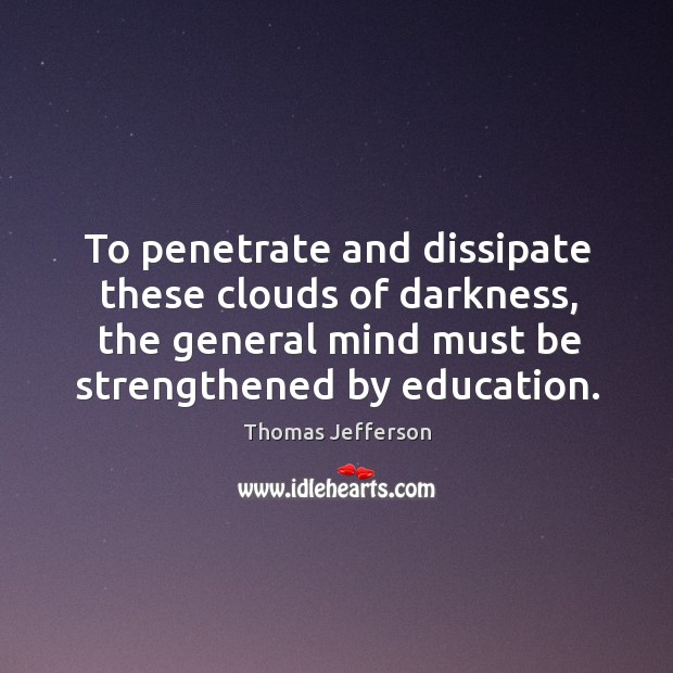 To penetrate and dissipate these clouds of darkness, the general mind must be strengthened by education. Image