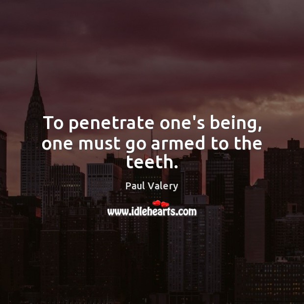 To penetrate one’s being, one must go armed to the teeth. Paul Valery Picture Quote
