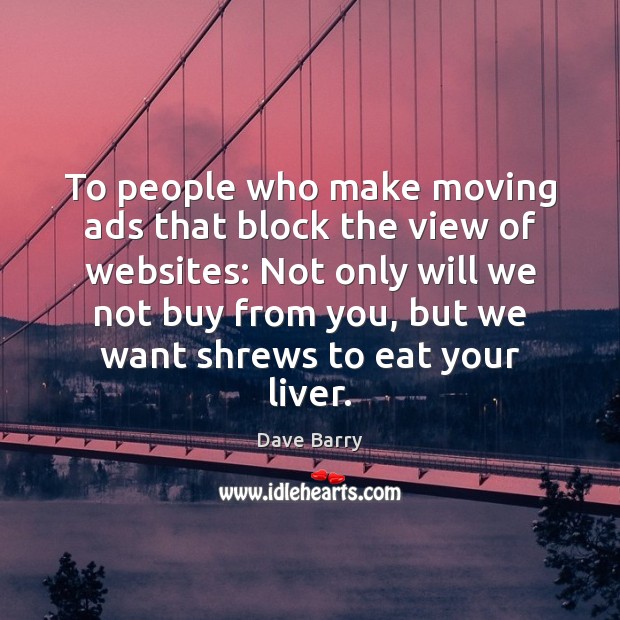 To people who make moving ads that block the view of websites: 