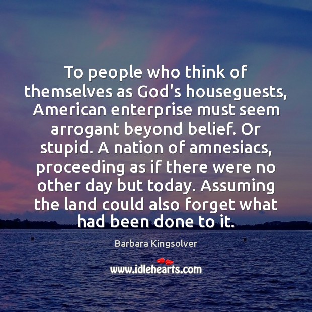To people who think of themselves as God’s houseguests, American enterprise must Barbara Kingsolver Picture Quote
