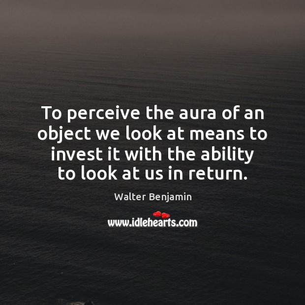 To perceive the aura of an object we look at means to Walter Benjamin Picture Quote