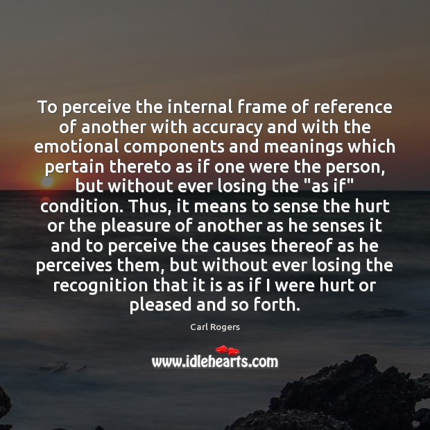 To perceive the internal frame of reference of another with accuracy and Carl Rogers Picture Quote