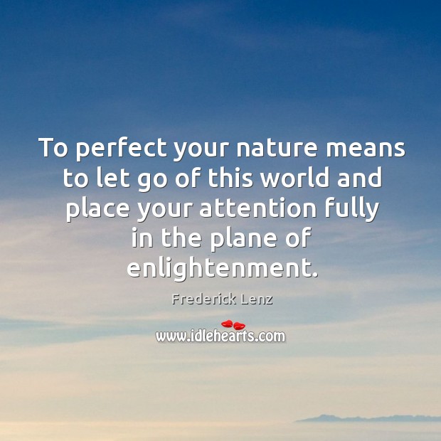 To perfect your nature means to let go of this world and Frederick Lenz Picture Quote