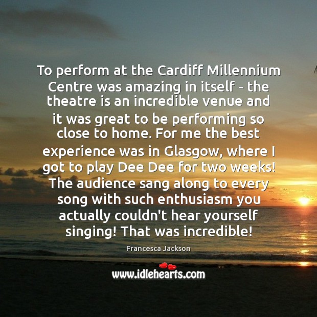 To perform at the Cardiff Millennium Centre was amazing in itself – Francesca Jackson Picture Quote