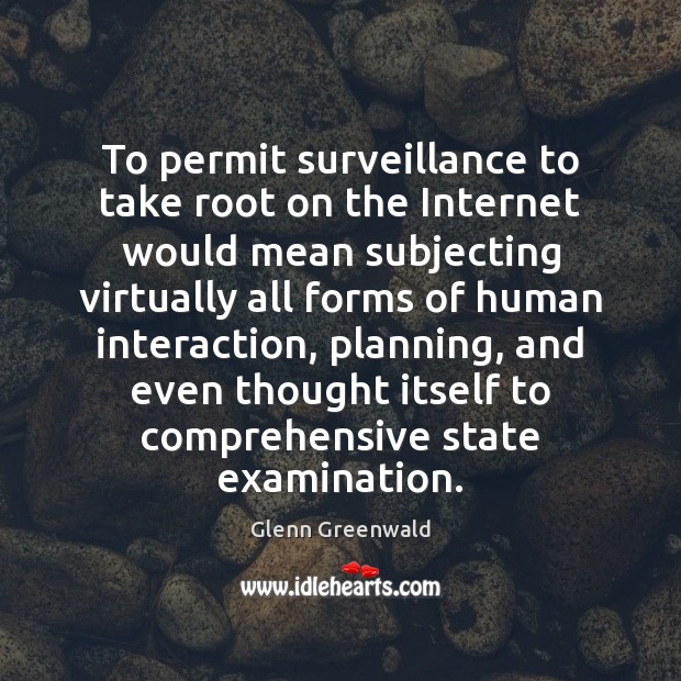 To permit surveillance to take root on the Internet would mean subjecting Glenn Greenwald Picture Quote