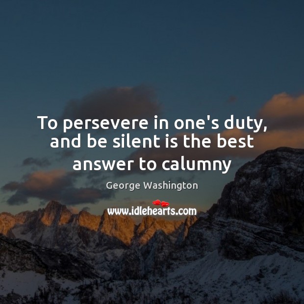 To persevere in one’s duty, and be silent is the best answer to calumny George Washington Picture Quote