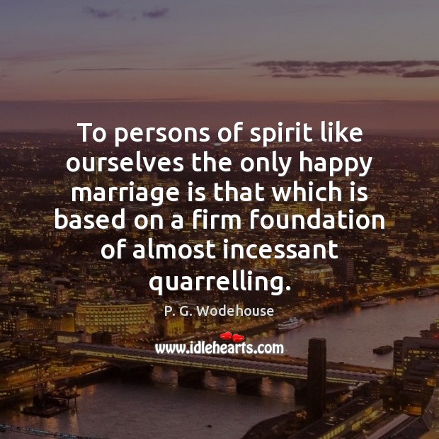 To persons of spirit like ourselves the only happy marriage is that P. G. Wodehouse Picture Quote