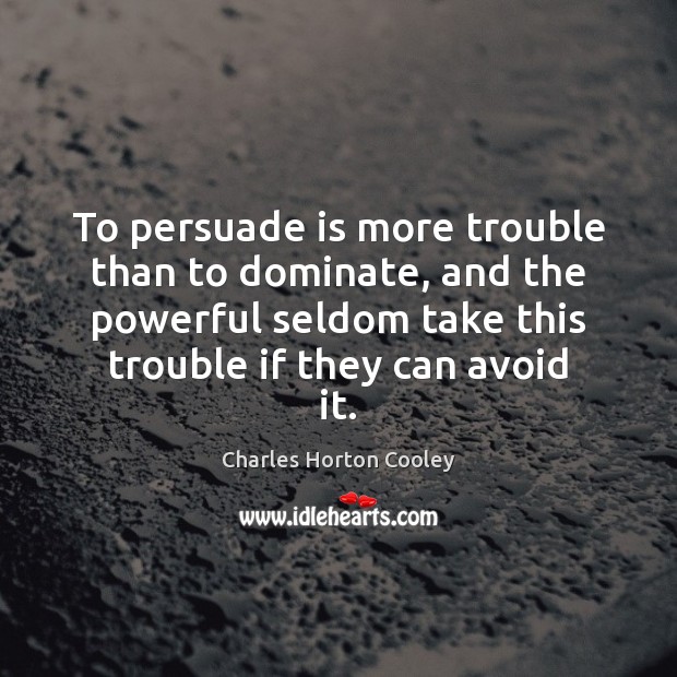 To persuade is more trouble than to dominate, and the powerful seldom Charles Horton Cooley Picture Quote