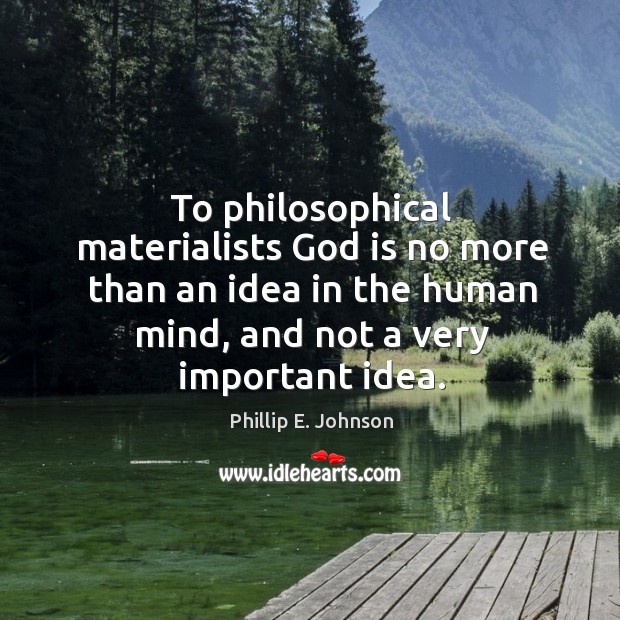 To philosophical materialists God is no more than an idea in the human mind, and not a very important idea. Phillip E. Johnson Picture Quote