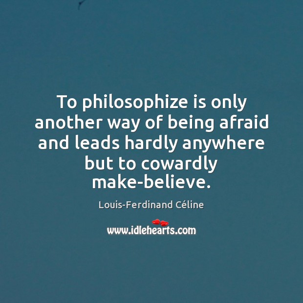 To philosophize is only another way of being afraid and leads hardly Louis-Ferdinand Céline Picture Quote