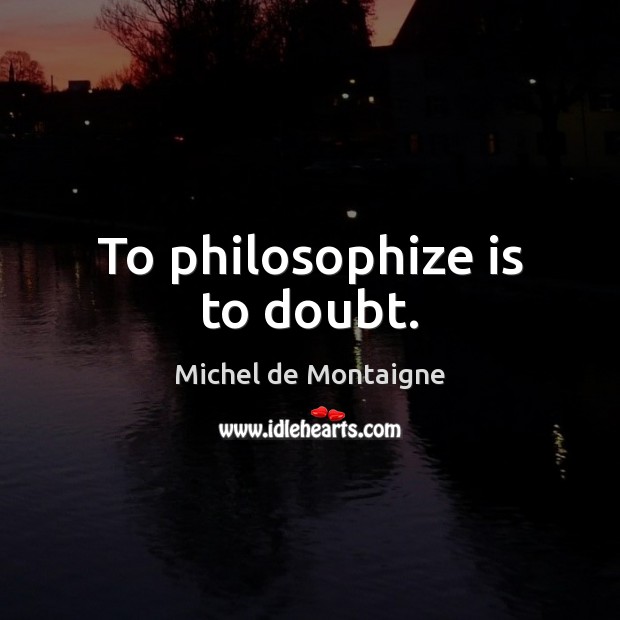 To philosophize is to doubt. Michel de Montaigne Picture Quote