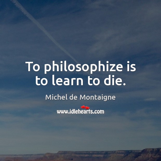 To philosophize is to learn to die. Michel de Montaigne Picture Quote