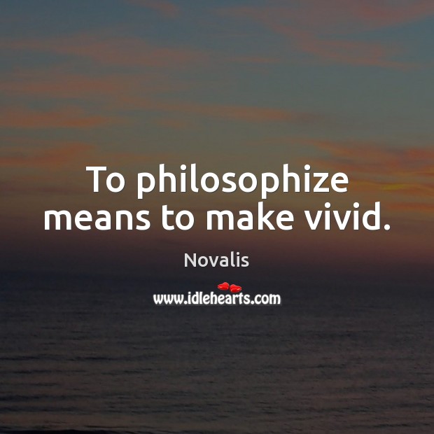 To philosophize means to make vivid. Novalis Picture Quote