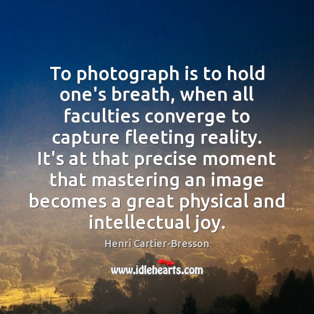 To photograph is to hold one’s breath, when all faculties converge to 