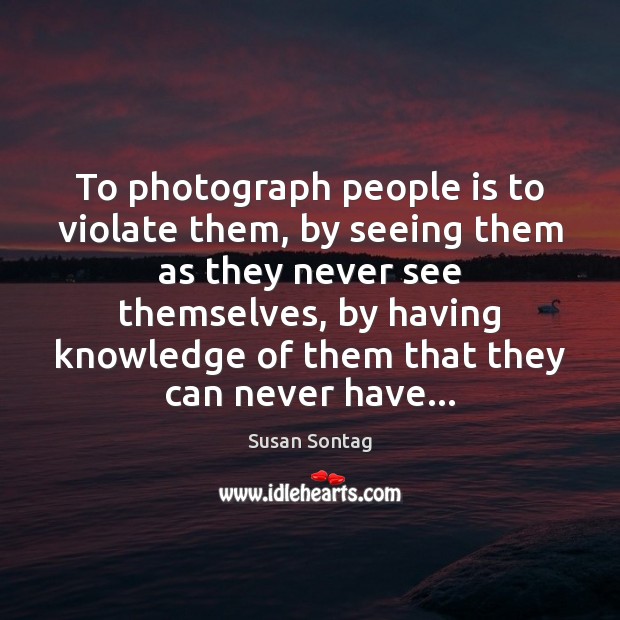To photograph people is to violate them, by seeing them as they Susan Sontag Picture Quote