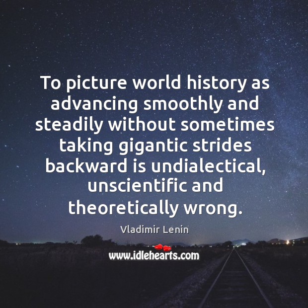 To picture world history as advancing smoothly and steadily without sometimes taking Vladimir Lenin Picture Quote