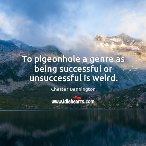 To pigeonhole a genre as being successful or unsuccessful is weird. Being Successful Quotes Image