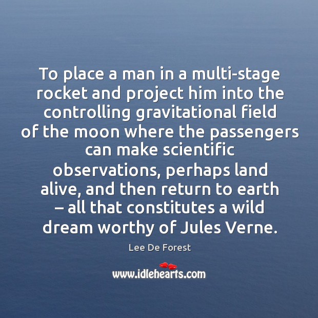 To place a man in a multi-stage rocket and project him into the controlling gravitational Lee De Forest Picture Quote