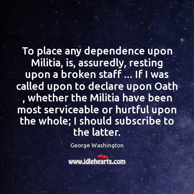 To place any dependence upon Militia, is, assuredly, resting upon a broken George Washington Picture Quote