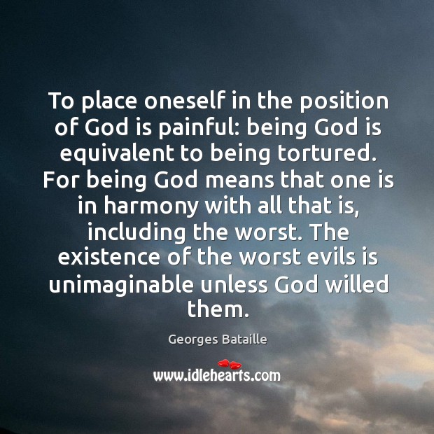 To place oneself in the position of God is painful: being God is equivalent to being tortured. Georges Bataille Picture Quote