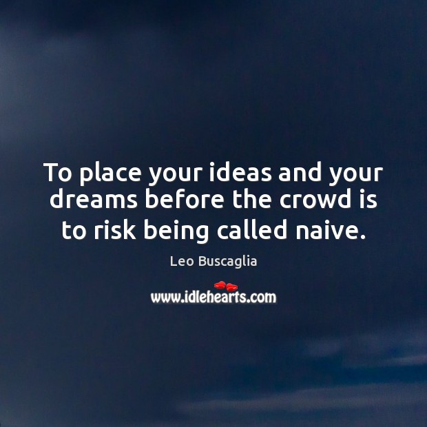 To place your ideas and your dreams before the crowd is to risk being called naive. Leo Buscaglia Picture Quote