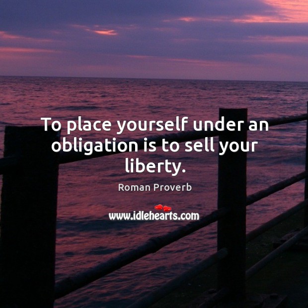 To place yourself under an obligation is to sell your liberty. Image