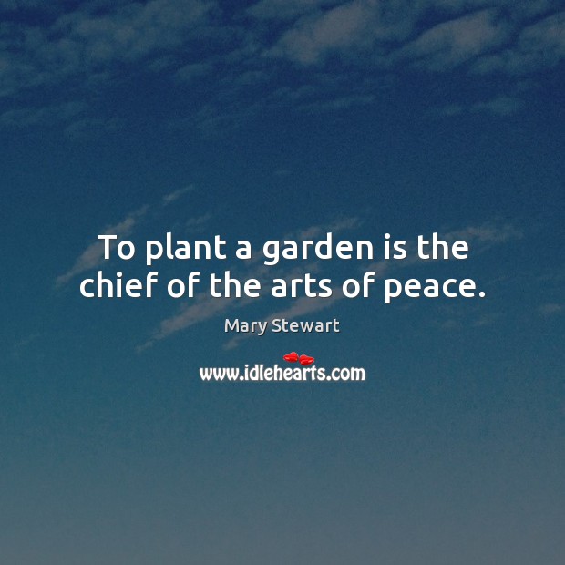 To plant a garden is the chief of the arts of peace. Mary Stewart Picture Quote