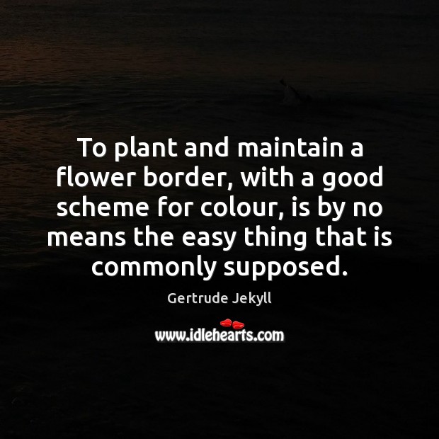 To plant and maintain a flower border, with a good scheme for Gertrude Jekyll Picture Quote