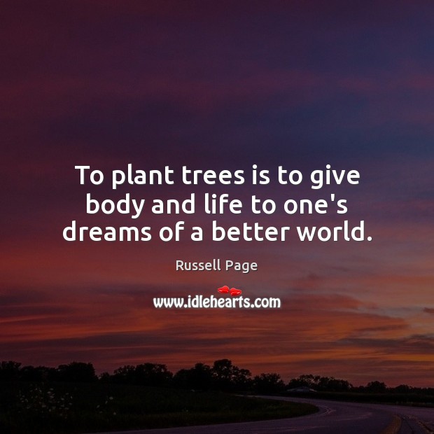 To plant trees is to give body and life to one’s dreams of a better world. Russell Page Picture Quote