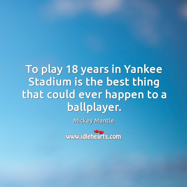 To play 18 years in yankee stadium is the best thing that could ever happen to a ballplayer. Mickey Mantle Picture Quote