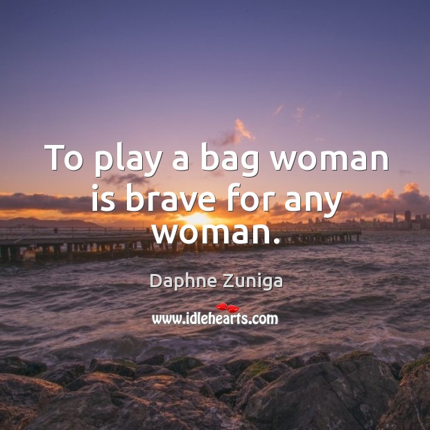 To play a bag woman is brave for any woman. Daphne Zuniga Picture Quote