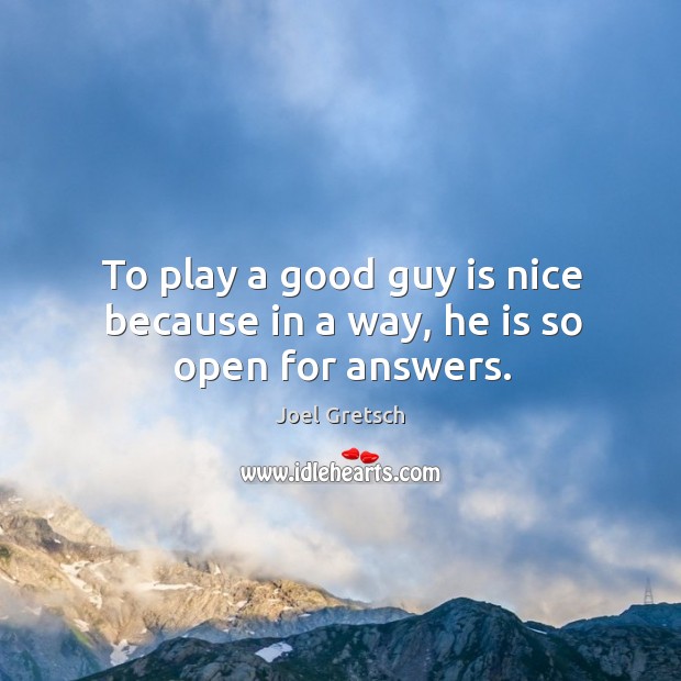 To play a good guy is nice because in a way, he is so open for answers. Image